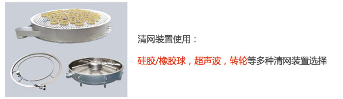 搖擺篩清網(wǎng)裝置使用：硅膠/橡膠球，超聲波，轉(zhuǎn)輪等多種清網(wǎng)裝置選擇。